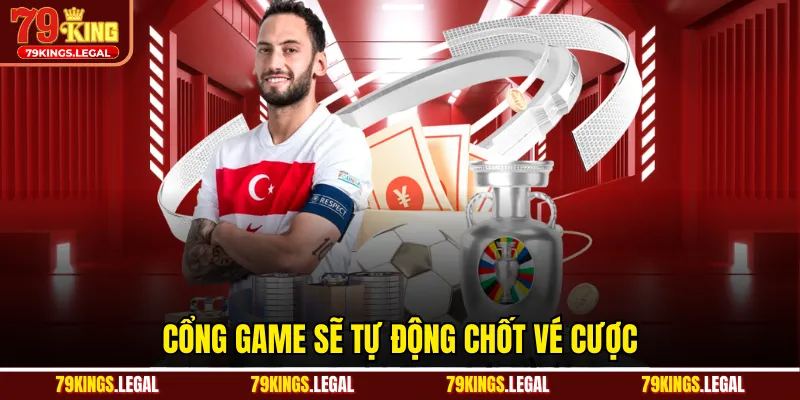 Cổng game sẽ tự động chốt vé cược