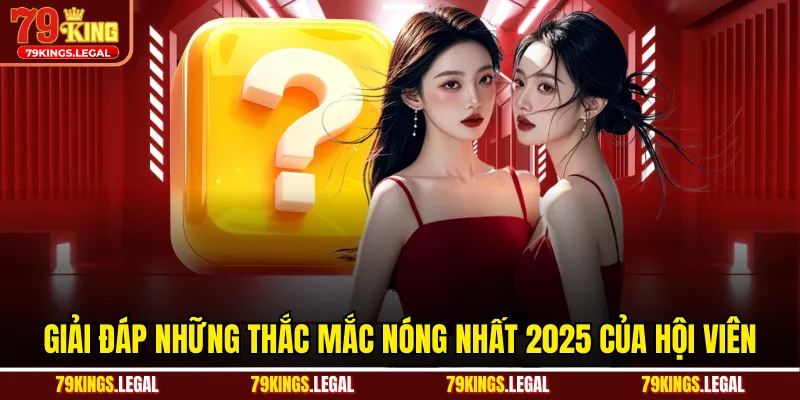 Giải đáp những thắc mắc nóng nhất 2025 của hội viên