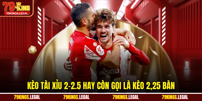 Kèo tài xỉu 2-2.5 hay còn gọi là kèo 2,25 bàn