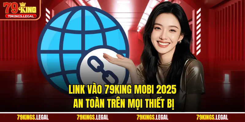Link Vào 79king Mobi 2025 - An Toàn Trên Mọi Thiết Bị