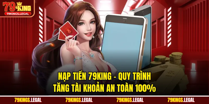 Nạp Tiền 79KING - Quy Trình Tăng Tài Khoản An Toàn 100%