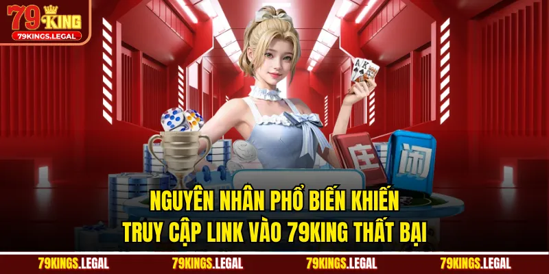 Nguyên nhân phổ biến khiến truy cập link vào 79KING thất bại