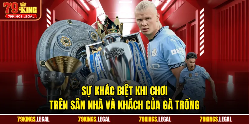 Sự khác biệt khi chơi trên sân nhà và khách của Gà trống