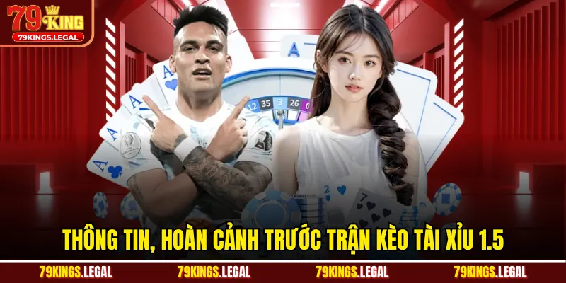 Thông tin, hoàn cảnh trước trận kèo tài xỉu 1.5