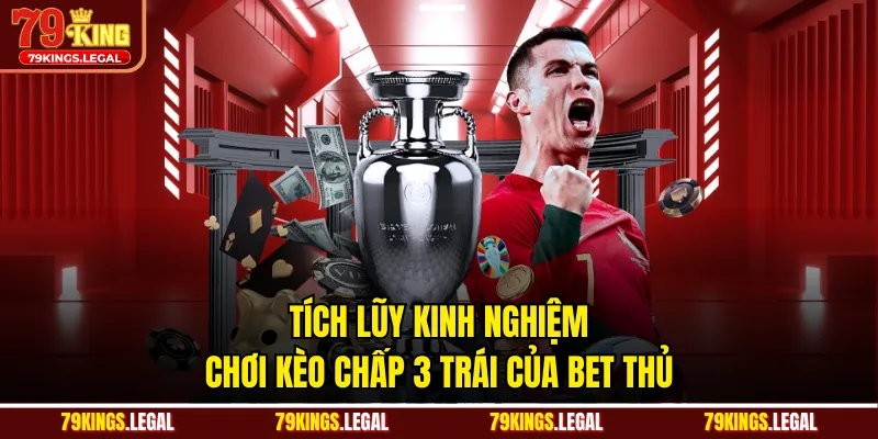 Tích lũy kinh nghiệm chơi kèo chấp 3 trái của bet thủ