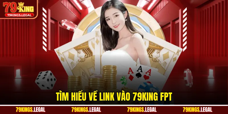 Tìm hiểu về link vào 79KING FPT